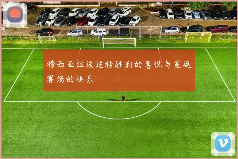 穆西亚拉谈逆转胜利的喜悦与重返赛场的快乐