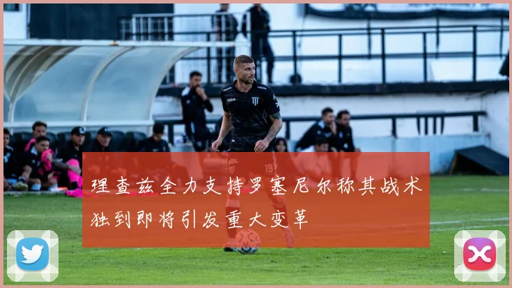 理查兹全力支持罗塞尼尔称其战术独到即将引发重大变革