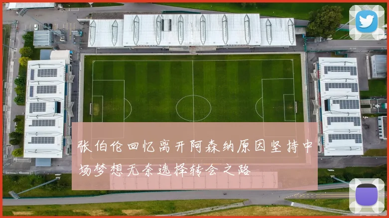 张伯伦回忆离开阿森纳原因坚持中场梦想无奈选择转会之路