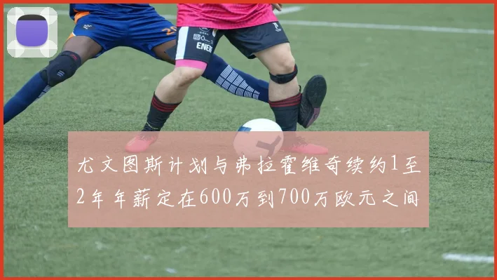 尤文图斯计划与弗拉霍维奇续约1至2年年薪定在600万到700万欧元之间