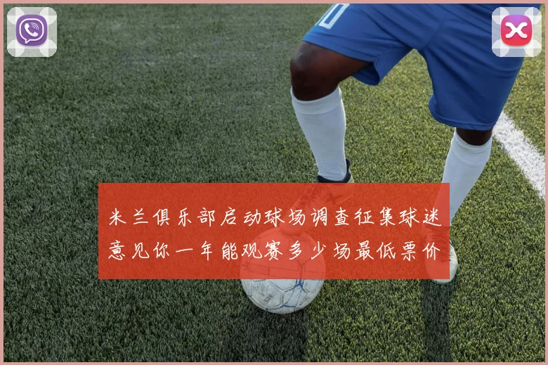 米兰俱乐部启动球场调查征集球迷意见你一年能观赛多少场最低票价应设定为多少