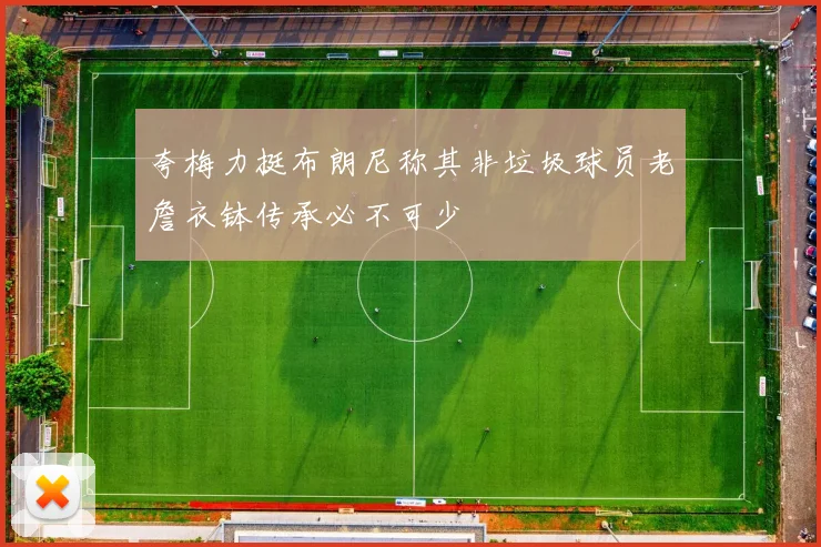 夸梅力挺布朗尼称其非垃圾球员老詹衣钵传承必不可少